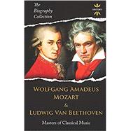 Wolfgang Amadeus Mozart and Ludwig Van Beethoven: Masters of Classical Music. The Biography Collection ( The Biography Collection #4 )