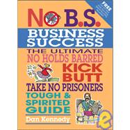 No B.S. Business Sucess The Ultimate No Holds Barred, Kick Butt, Take No Prisoners, Tough & Spirited Guide