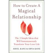 How to Create a Magical Relationship: The 3 Simple Ideas that Will Instantaneously Transform Your Love Life