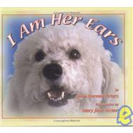 I Am Her Ears : A Story with Pictures of a Three Year Old Rescued Dog Who Leads a New Life As a Certified Hearing Dog