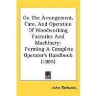 On the Arrangement, Care, and Operation of Woodworking Factories and MacHinery : Forming A Complete Operator's Handbook (1885)