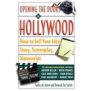 Opening the Doors to Hollywood How to Sell Your Idea, Story, Screenplay, Manuscript