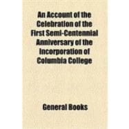 An Account of the Celebration of the First Semi-centennial Anniversary of the Incorporation of Columbia College