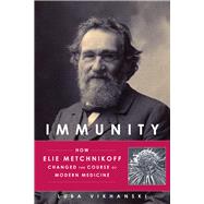 Immunity How Elie Metchnikoff Changed the Course of Modern Medicine