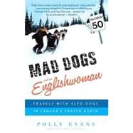 Mad Dogs and an Englishwoman Travels with Sled Dogs in Canada's Frozen North