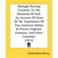 Through Warring Countries To The Mountain Of God: An Account of Some of the Experiences of Two American Bahais in France, England, Germany, and Other Countries