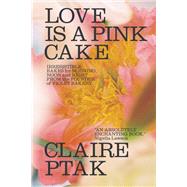 Love Is a Pink Cake Irresistible Bakes for Morning, Noon, and Night