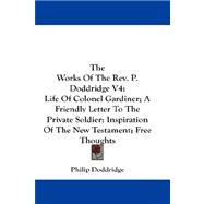 The Works of the Rev. P. Doddridge: Life of Colonel Gardiner, a Friendly Letter to the Private Soldier, Inspiration of the New Testament, Free Thoughts