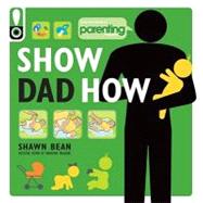 Show Dad How (Parenting Magazine) The Brand-New Dad's Guide to Baby's First Year