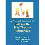 A Practical Handbook for Building the Play Therapy Relationship