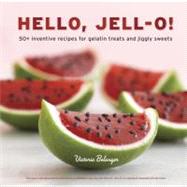 Hello, Jell-O! 50+ Inventive Recipes for Gelatin Treats and Jiggly Sweets [A Cookbook]