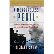 A Measureless Peril America in the Fight for the Atlantic, the Longest Battle of World War II