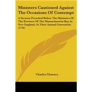 Ministers Cautioned Against The Occasions Of Contempt: A Sermon Preached Before the Ministers of the Province of the Massachusetts-bay, in New England, at Their Annual Convention