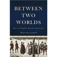 Between Two Worlds How the English Became Americans