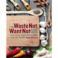 The Waste Not, Want Not Cookbook Save Food, Save Money and Save the Planet