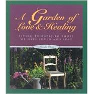 Garden of Love and Healing : Cultivating the Memories of Those We Have Loved and Lost