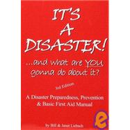 It's a Disaster! ... and What Are YOU Gonna Do about It? : A Disaster Preparedness, Prevention and Basic First Aid Manual