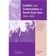 Conflict and Confrontation in South East Asia, 1961â€“1965: Britain, the United States, Indonesia and the Creation of Malaysia