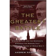 The Greatest Battle Stalin, Hitler, and the Desperate Struggle for Moscow That Changed the Course of World War II