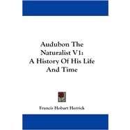 Audubon the Naturalist V1 : A History of His Life and Time