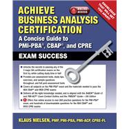 Achieve Business Analysis Certification A Concise Guide to PMI-PBA®, CBAP® and CPRE Exam Success