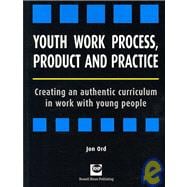 Youth Work Process, Product and Practice Creating an Authentic Curriculum in Work with Young People