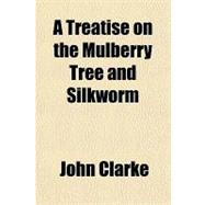 A Treatise on the Mulberry Tree and Silkworm