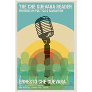 The Che Guevara Reader Writings on Politics & Revolution