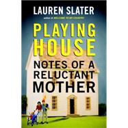 Playing House Notes of a Reluctant Mother