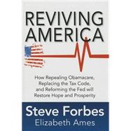Reviving America: How Repealing Obamacare, Replacing the Tax Code and Reforming The Fed will Restore Hope and Prosperity