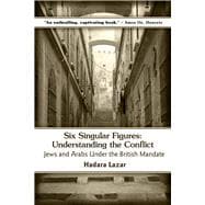 Six Singular Figures Understanding the Conflict: Jews and Arabs Under the British Mandate