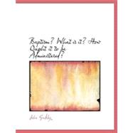 Baptism? What Is It? How Ought It to Be Administered?