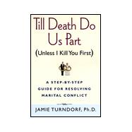 Till Death Do Us Part (Unless I Kill You First) : A Step-by-Step Guide for Resolving Marital Conflict