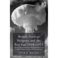 British Nuclear Weapons and the Test Ban 1954û1973: Britain, the United States, Weapons Policies and Nuclear Testing: Tensions and Contradictions