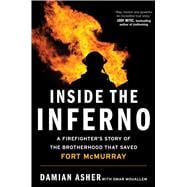 Inside the Inferno A Firefighter's Story of the Brotherhood that Saved Fort McMurray