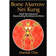 Bone Marrow Nei Kung : Taoist Techniques for Rejuvenating the Blood and Bone
