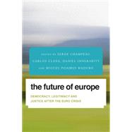 The Future of Europe Democracy, Legitimacy and Justice After the Euro Crisis