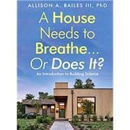 A House Needs to Breathe...Or Does It?: An Introduction to Building Science