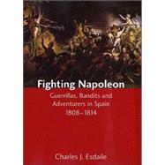 Fighting Napoleon : Guerrillas, Bandits and Adventurers in Spain, 1808-1814