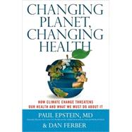 Changing Planet, Changing Health : How Climate Change Threatens Our Health and What We Must Do about It