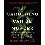 Gardening Can Be Murder How Poisonous Poppies, Sinister Shovels, and Grim Gardens Have Inspired Mystery Writers