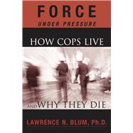 Force under Pressure : How Cops Live and Why They Die