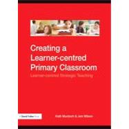 Creating a Learner-Centred Primary Classroom : Learner-Centered Strategic Teaching
