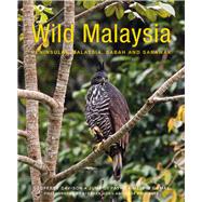 Wild Malaysia The Wildlife, Scenery, and Biodiversity of Peninsular Malaysia, Sabah, and Sarawak