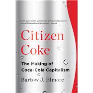 Citizen Coke The Making of Coca-Cola Capitalism
