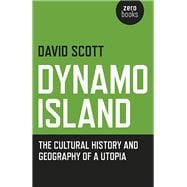 Dynamo Island The Cultural History and Geography of a Utopia