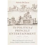 The Politics of Princely Entertainment Music and Spectacle in the Lives of Lorenzo Onofrio and Maria Mancini Colonna