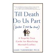 Till Death Do Us Part (Unless I Kill You First) : A Step-by-Step Guide for Resolving Marital Conflict