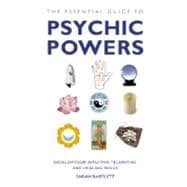 The Essential Guide to Psychic Powers Develop Your Intuitive, Telepathic and Healing Skills
