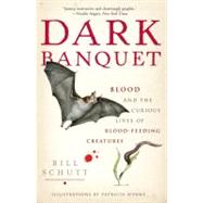 Dark Banquet Blood and the Curious Lives of Blood-Feeding Creatures